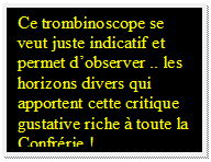 Zone de Texte: Ce trombinoscope se veut juste indicatif et permet dobserver .. les horizons divers qui apportent cette critique gustative riche  toute la Confrrie !..  